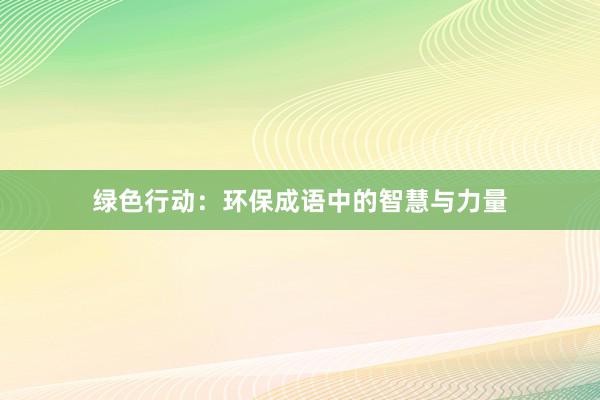 绿色行动：环保成语中的智慧与力量