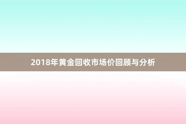 2018年黄金回收市场价回顾与分析